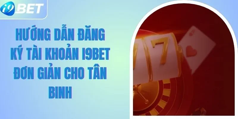 Hướng Dẫn Đăng Ký Tài Khoản I9BET Đơn Giản Cho Tân Binh 1 Hướng Dẫn Đăng Ký Tài Khoản I9BET Đơn Giản Cho Tân Binh